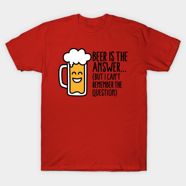 Beer is the answer but I can't remember the... T-Shirt by LaundryFactory